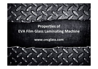 Properties of
EVA Film Glass Laminating Machine
www.cncglass.com
 
