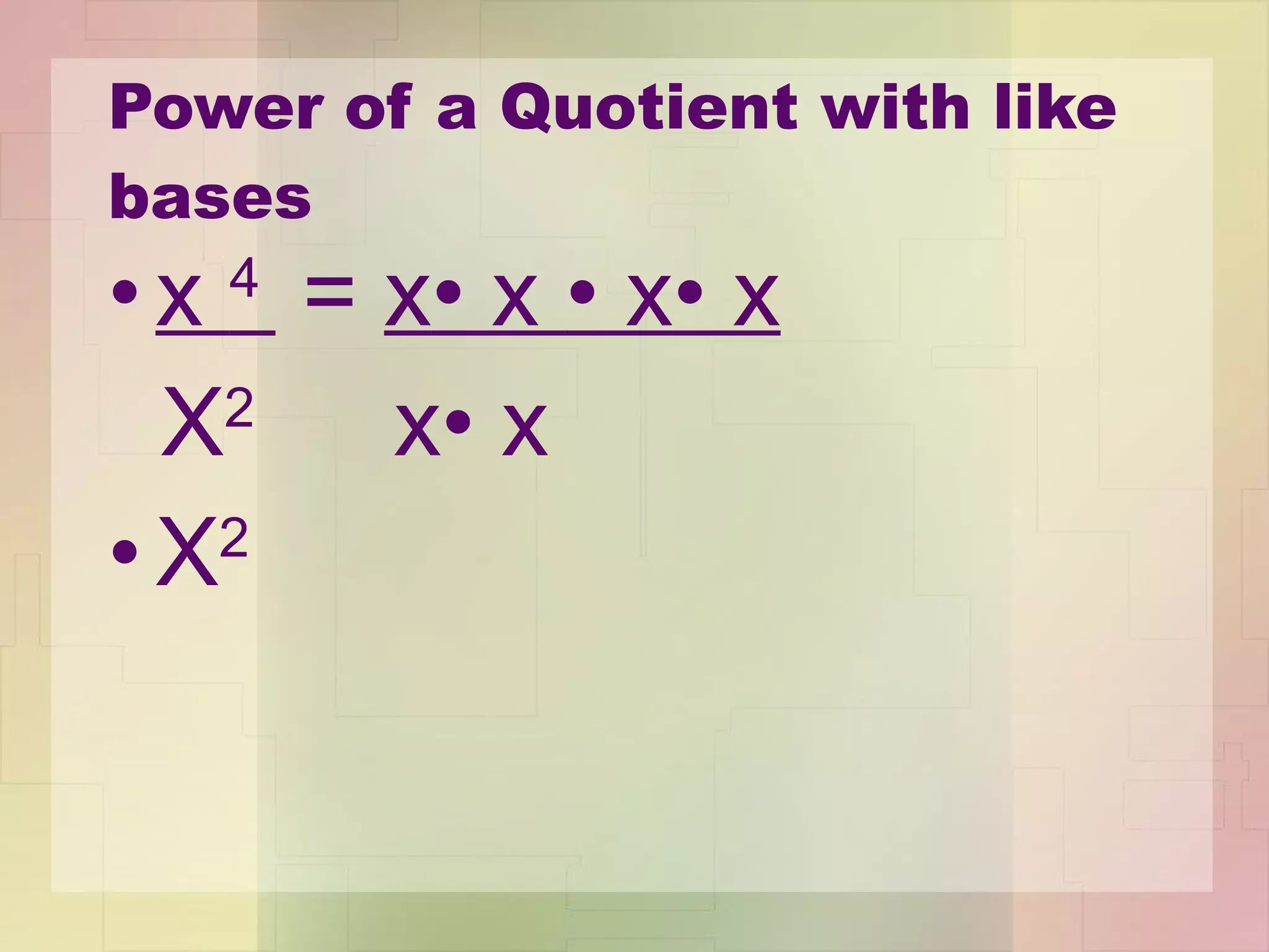 Power of a Quotient with like bases x  4  =  x •  x  •  x •  x X 2  x •  x X 2 