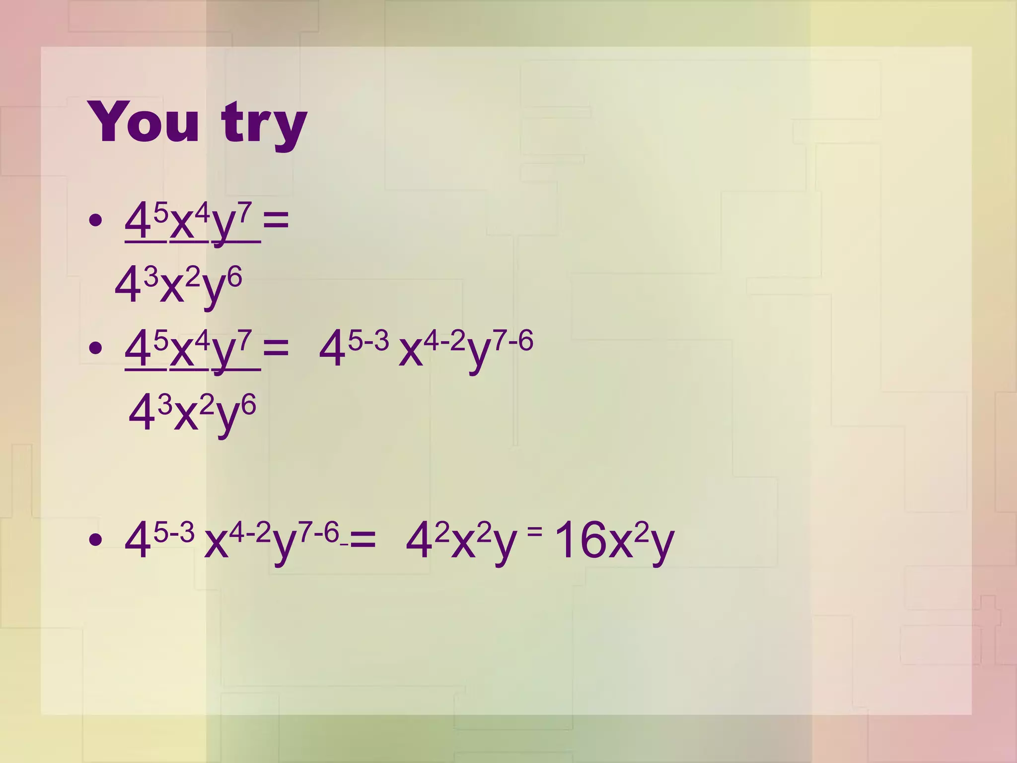 You try 4 5 x 4 y 7  =  4 3 x 2 y 6 4 5 x 4 y 7  =  4 5-3  x 4-2 y 7-6  4 3 x 2 y 6 4 5-3  x 4-2 y 7-6   =  4 2 x 2 y  =  16x 2 y   