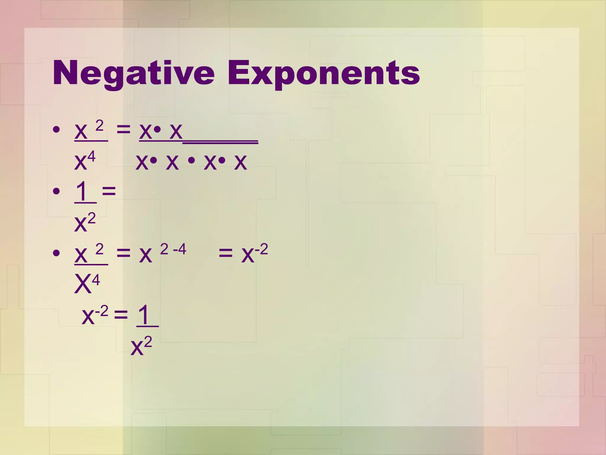 Negative Exponents x  2  =  x •  x_____   x 4  x •  x  •  x •  x 1   = x 2 x  2  = x  2 -4  = x -2  X 4 x -2  =  1   x 2 