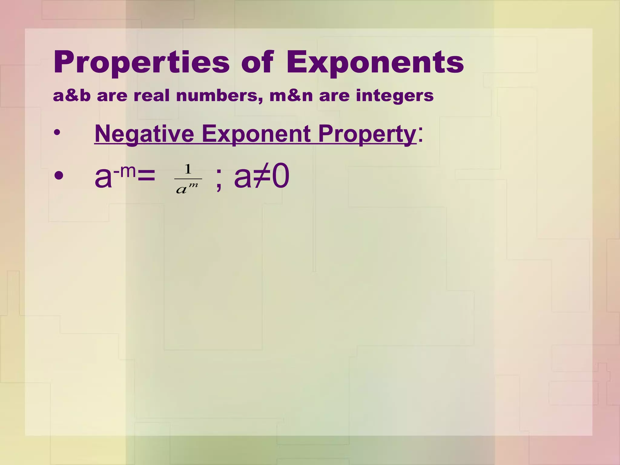 Properties of Exponents a&b are real numbers, m&n are integers Negative Exponent Property :  a -m =  ; a ≠0 