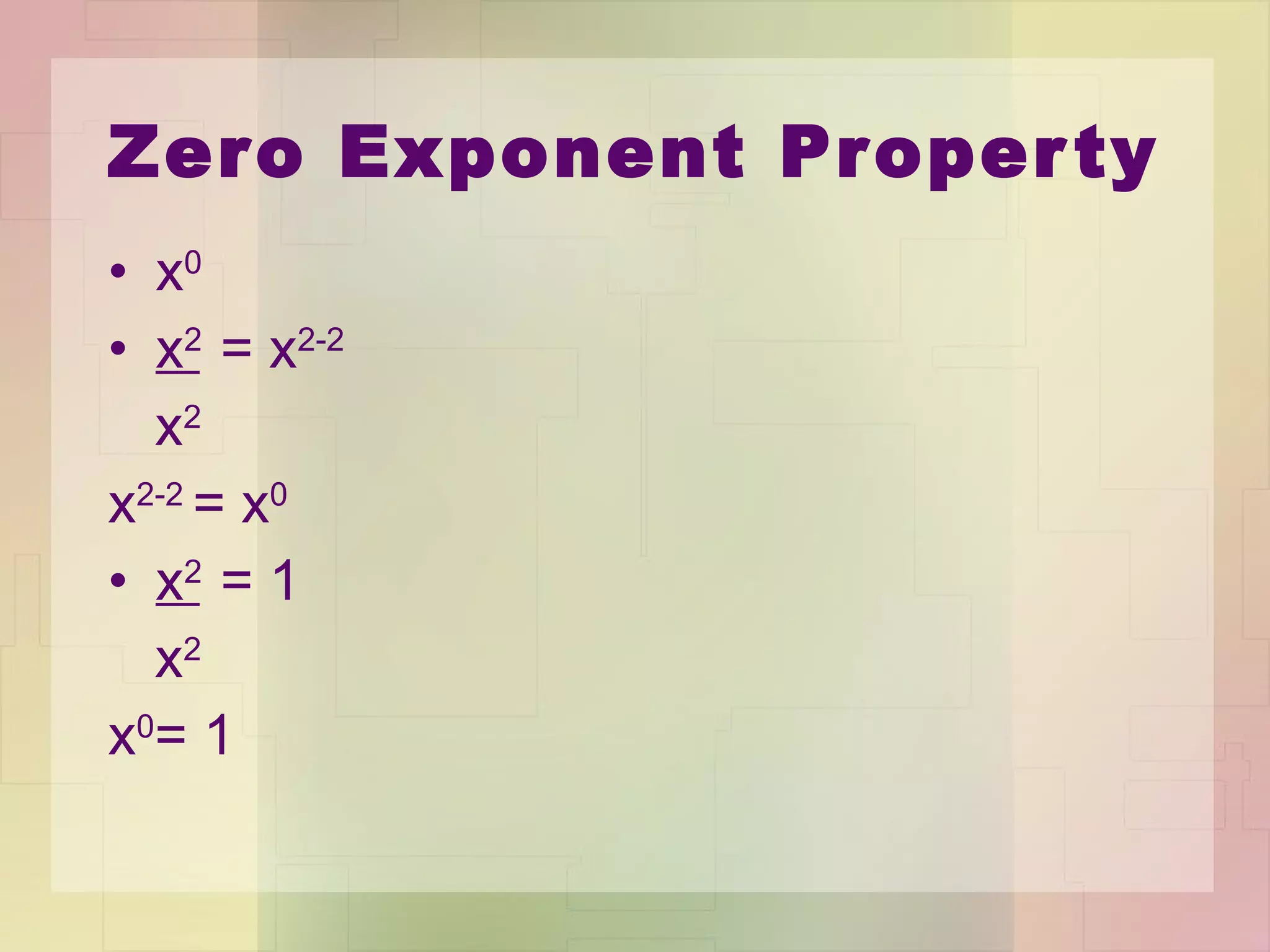 Zero Exponent Property x 0 x 2   = x 2-2  x 2 x 2-2  = x 0 x 2   = 1 x 2 x 0 = 1 