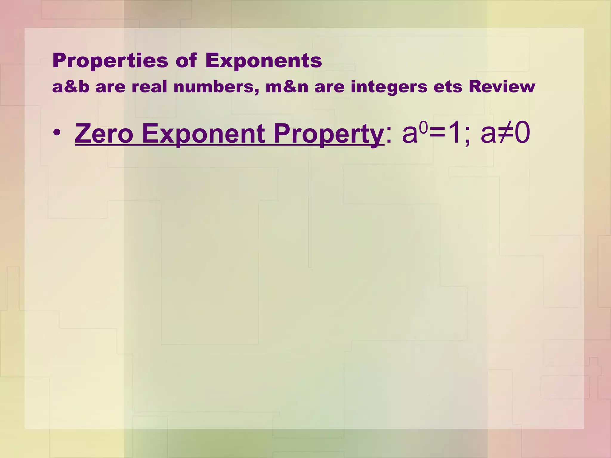 Properties of Exponents a&b are real numbers, m&n are integers ets Review Zero Exponent Property : a 0 =1; a≠0 