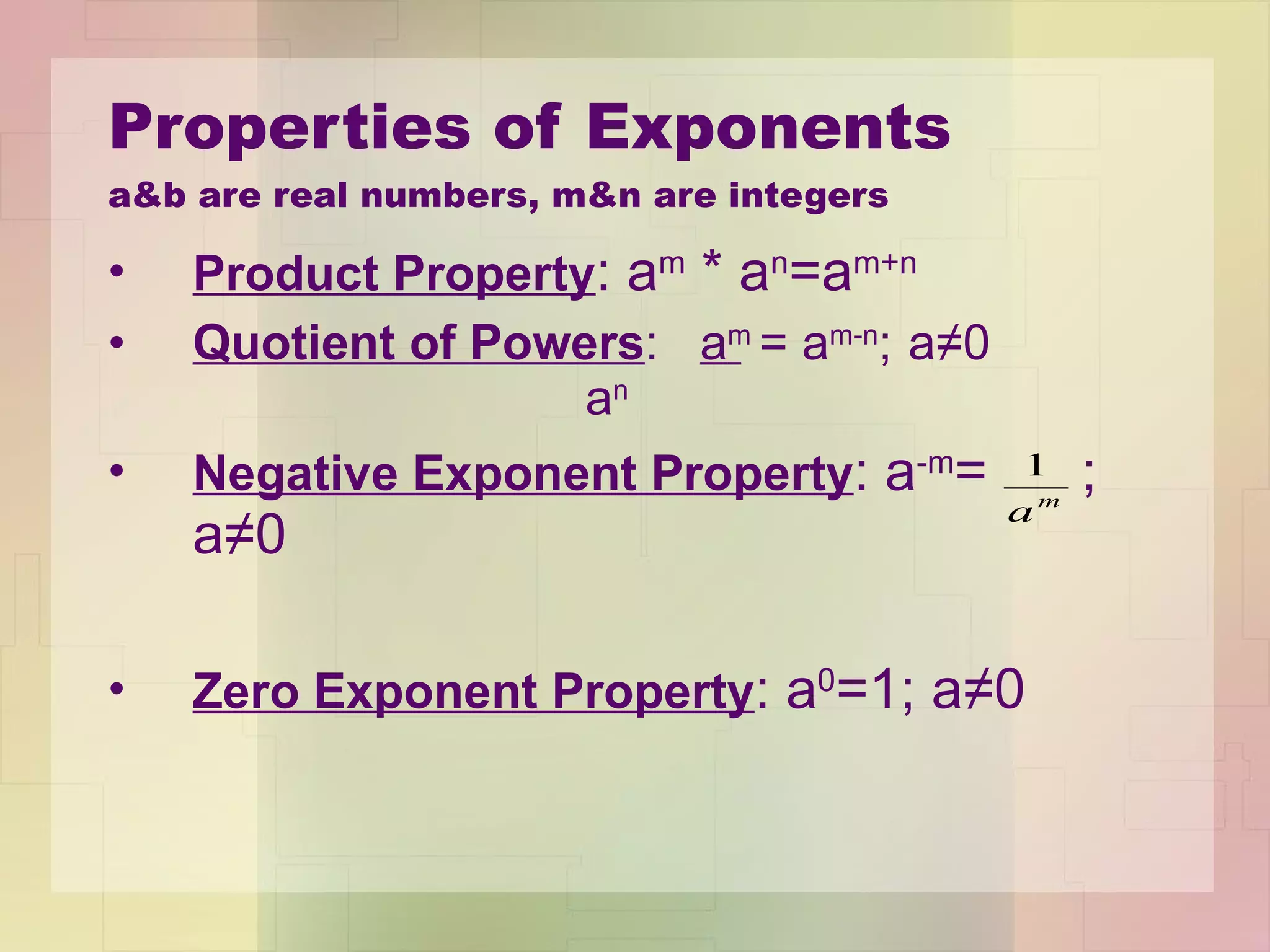 Properties of Exponents a&b are real numbers, m&n are integers Product Property : a m  * a n =a m+n Quotient of Powers :  a m   = a m-n ;   a≠0   a n Negative Exponent Property : a -m =  ; a ≠0 Zero Exponent Property : a 0 =1; a≠0 