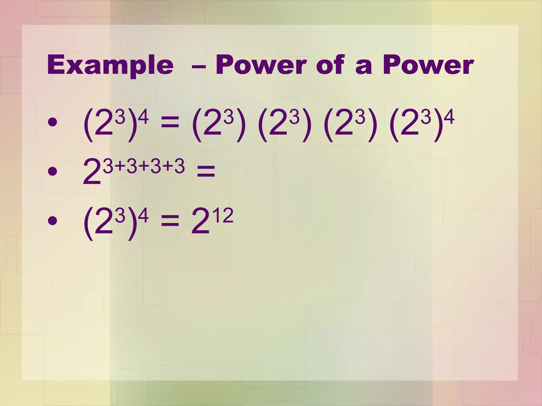 Example  – Power of a Power (2 3 ) 4  = (2 3 ) (2 3 ) (2 3 ) (2 3 ) 4   2 3+3+3+3  =  (2 3 ) 4  = 2 12 