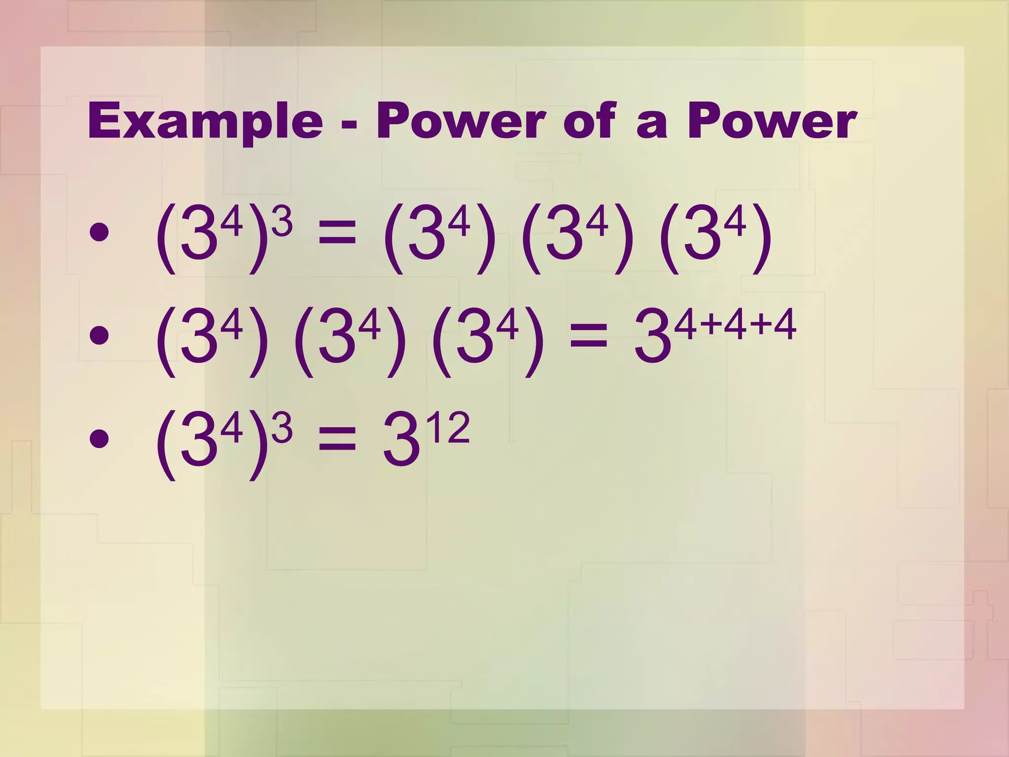 Example - Power of a Power (3 4 ) 3  = (3 4 ) (3 4 ) (3 4 ) (3 4 ) (3 4 ) (3 4 ) = 3 4+4+4 (3 4 ) 3  = 3 12 