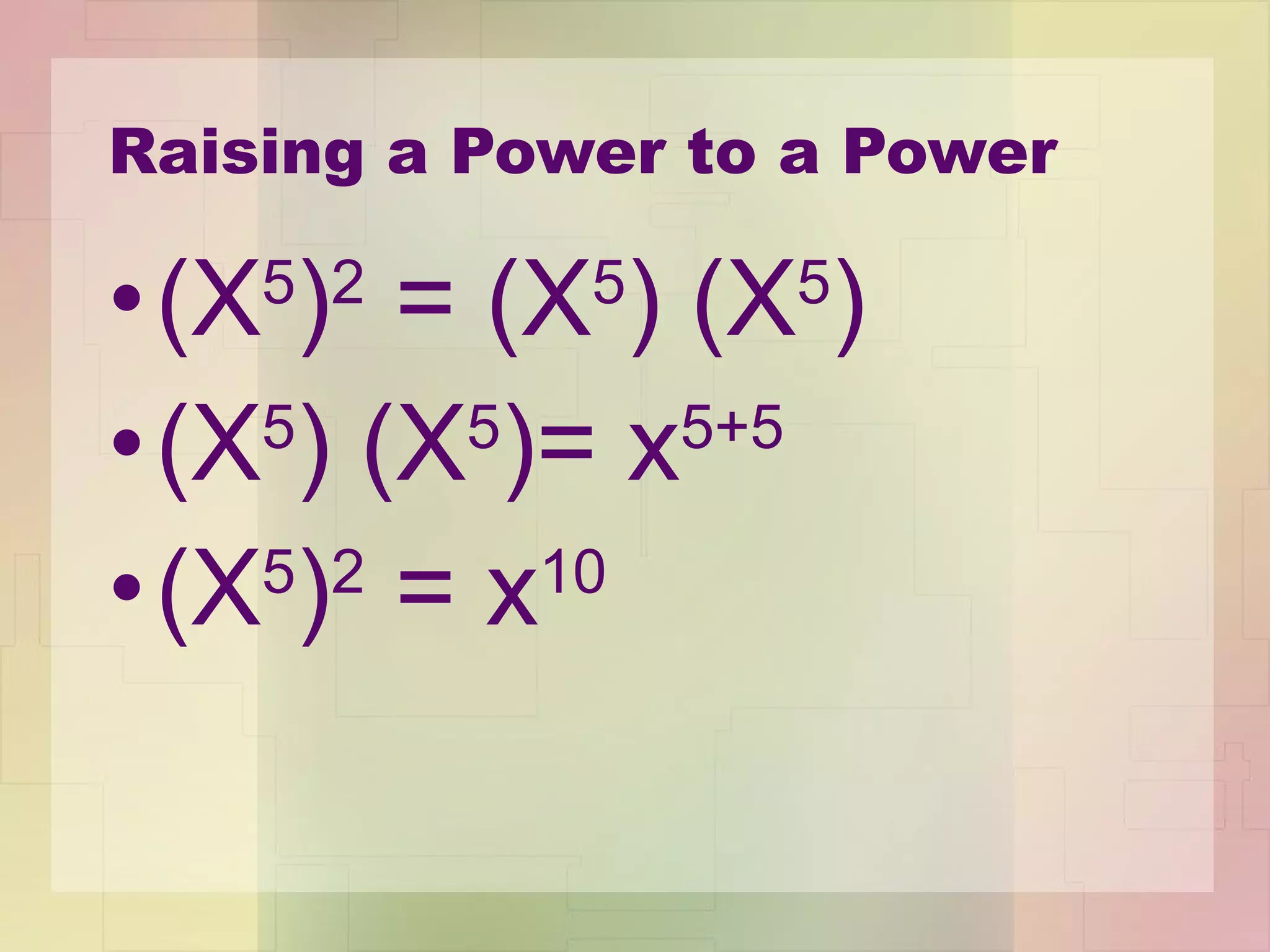 Raising a Power to a Power (X 5 ) 2  = (X 5 ) (X 5 ) (X 5 ) (X 5 )= x 5+5 (X 5 ) 2  = x 10 