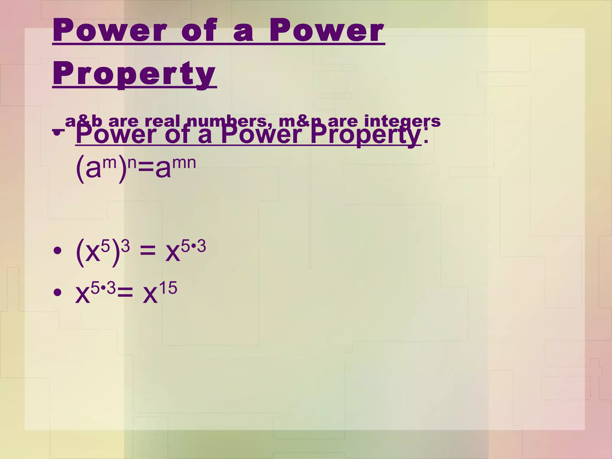 Power of a Power Property   a&b are real numbers, m&n are integers Power of a Power Property : (a m ) n =a mn (x 5 ) 3  = x 5 • 3 x 5 • 3 = x 15  