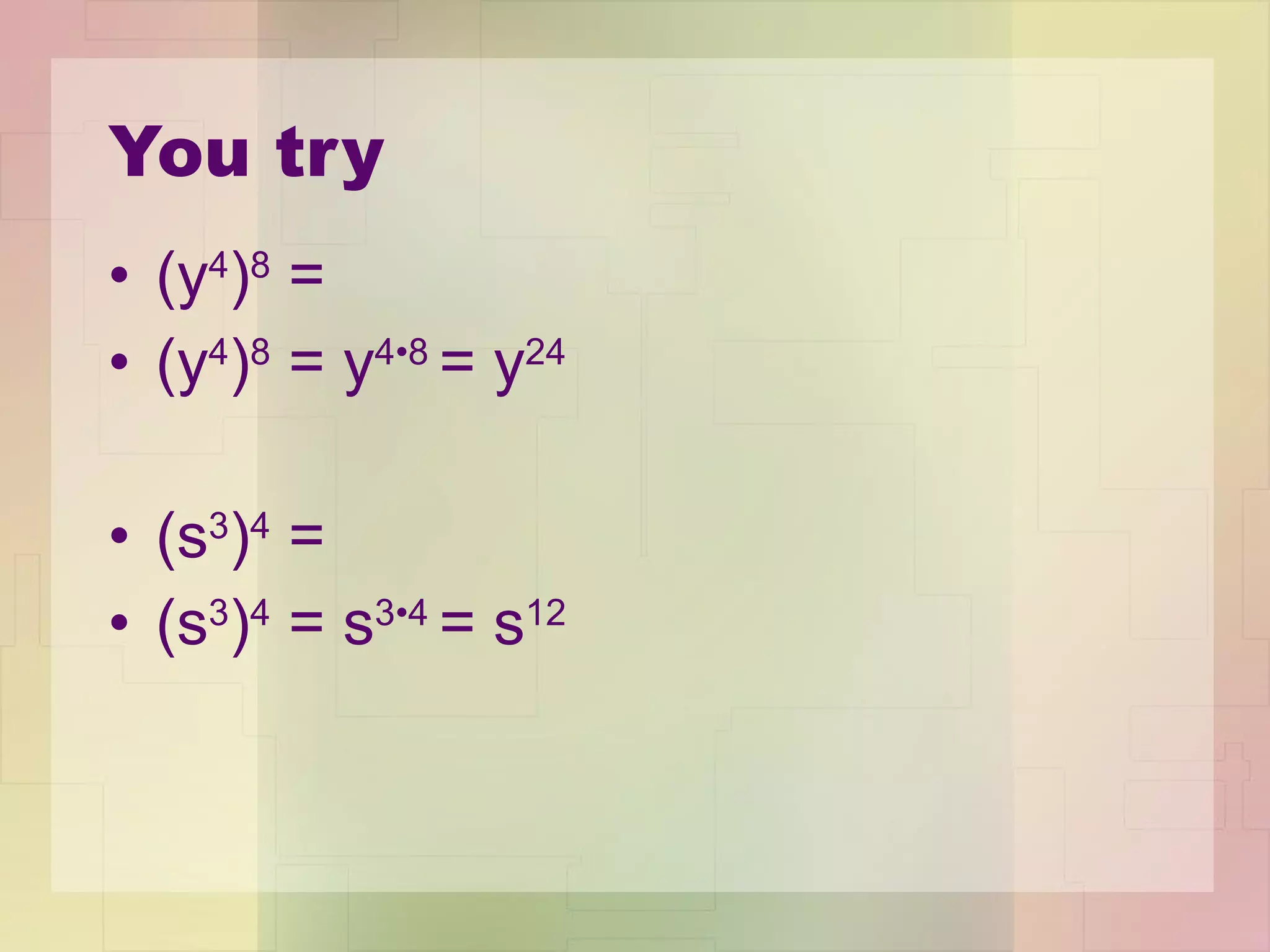 You try (y 4 ) 8  = (y 4 ) 8  = y 4 •8  = y 24 (s 3 ) 4  = (s 3 ) 4  = s 3 •4  = s 12 