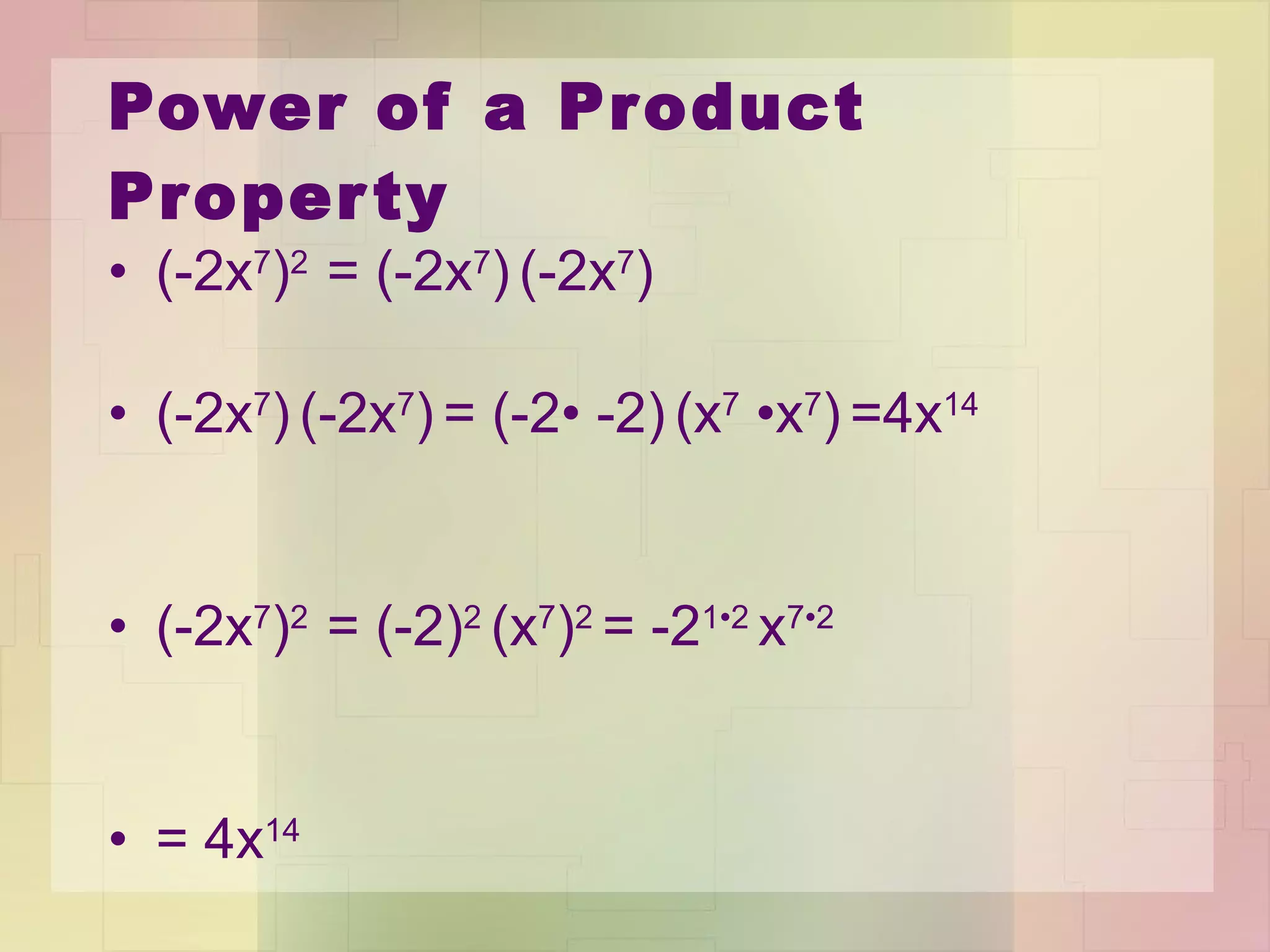 Power of a Product Property (-2x 7 ) 2  = (-2x 7 )   (-2x 7 )   (-2x 7 )   (-2x 7 )   = (-2 • - 2)   (x 7   • x 7 )   =4x 14 (-2x 7 ) 2  = (-2) 2  (x 7 ) 2  = -2 1 •2   x 7 • 2 = 4x 14 