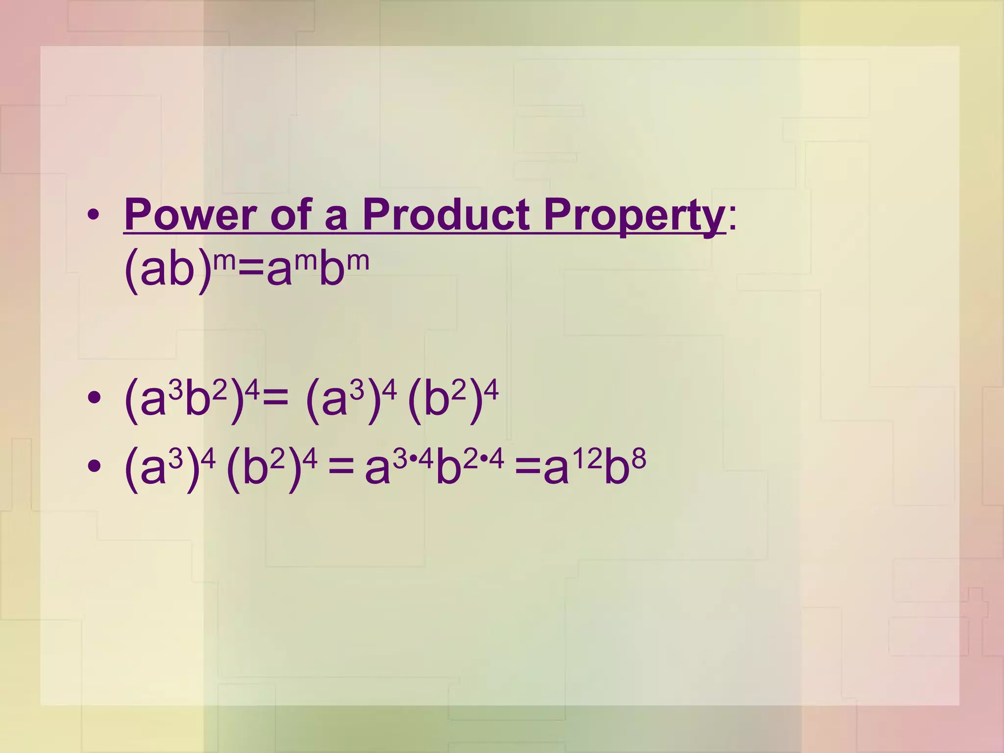Power of a Product Property :  (ab) m =a m b m (a 3 b 2 ) 4 = (a 3 ) 4  (b 2 ) 4  (a 3 ) 4  (b 2 ) 4  =   a 3 •4 b 2 •4  =a 12 b 8 