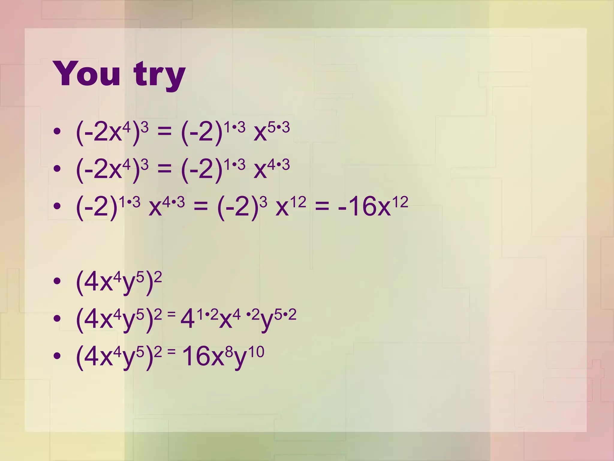You try (-2x 4 ) 3  = (-2) 1 • 3  x 5 • 3 (-2x 4 ) 3  = (-2) 1 • 3  x 4 • 3 (-2) 1 • 3  x 4 • 3  = (-2) 3  x 12  = -16x 12   (4x 4 y 5 ) 2 (4x 4 y 5 ) 2 =  4 1 • 2 x 4  • 2 y 5 • 2 (4x 4 y 5 ) 2 =  16x 8 y 10 