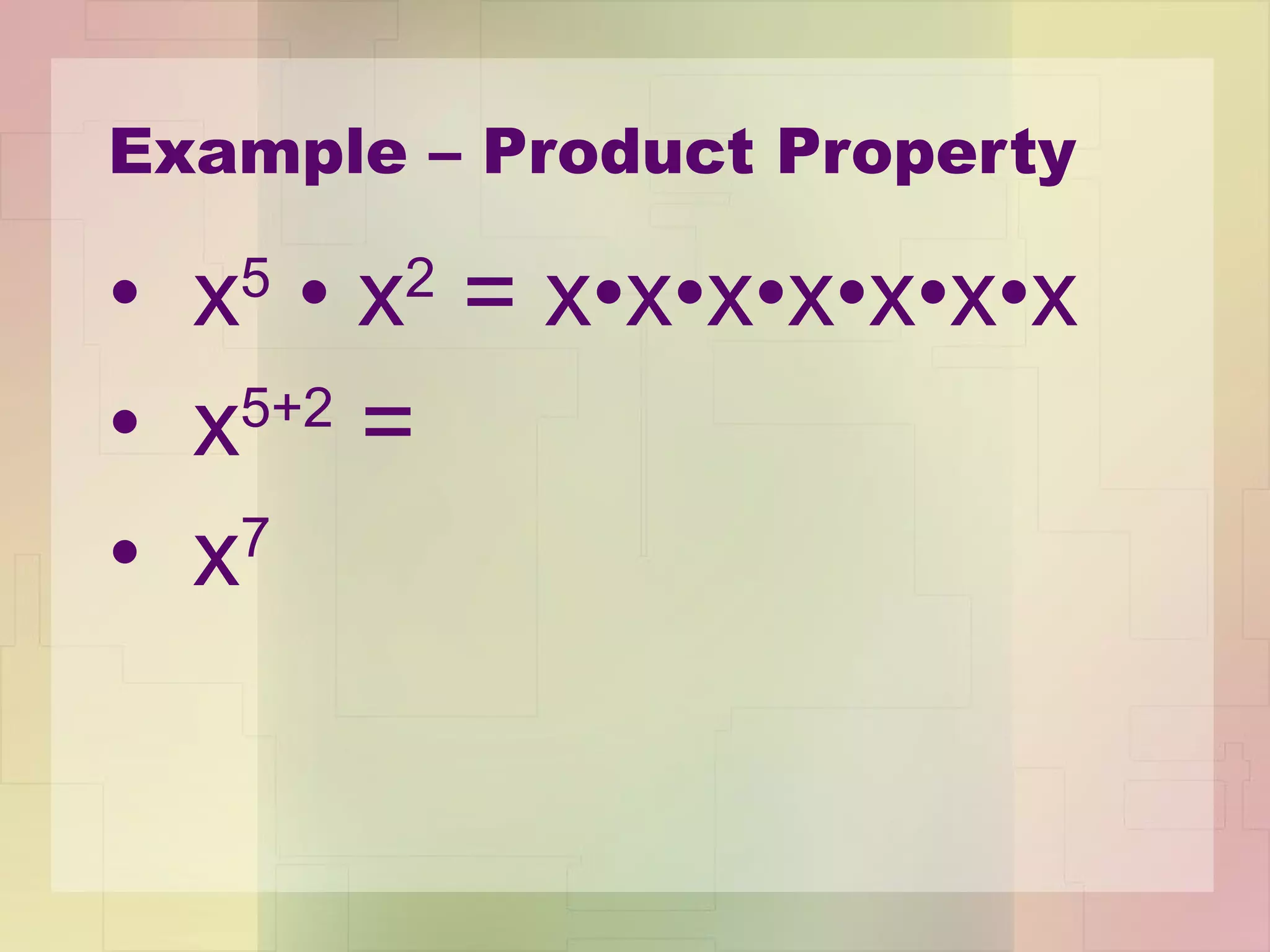 Example – Product Property x 5   •  x 2  = x •x• x •x•x•x•x x 5+2  =  x 7 