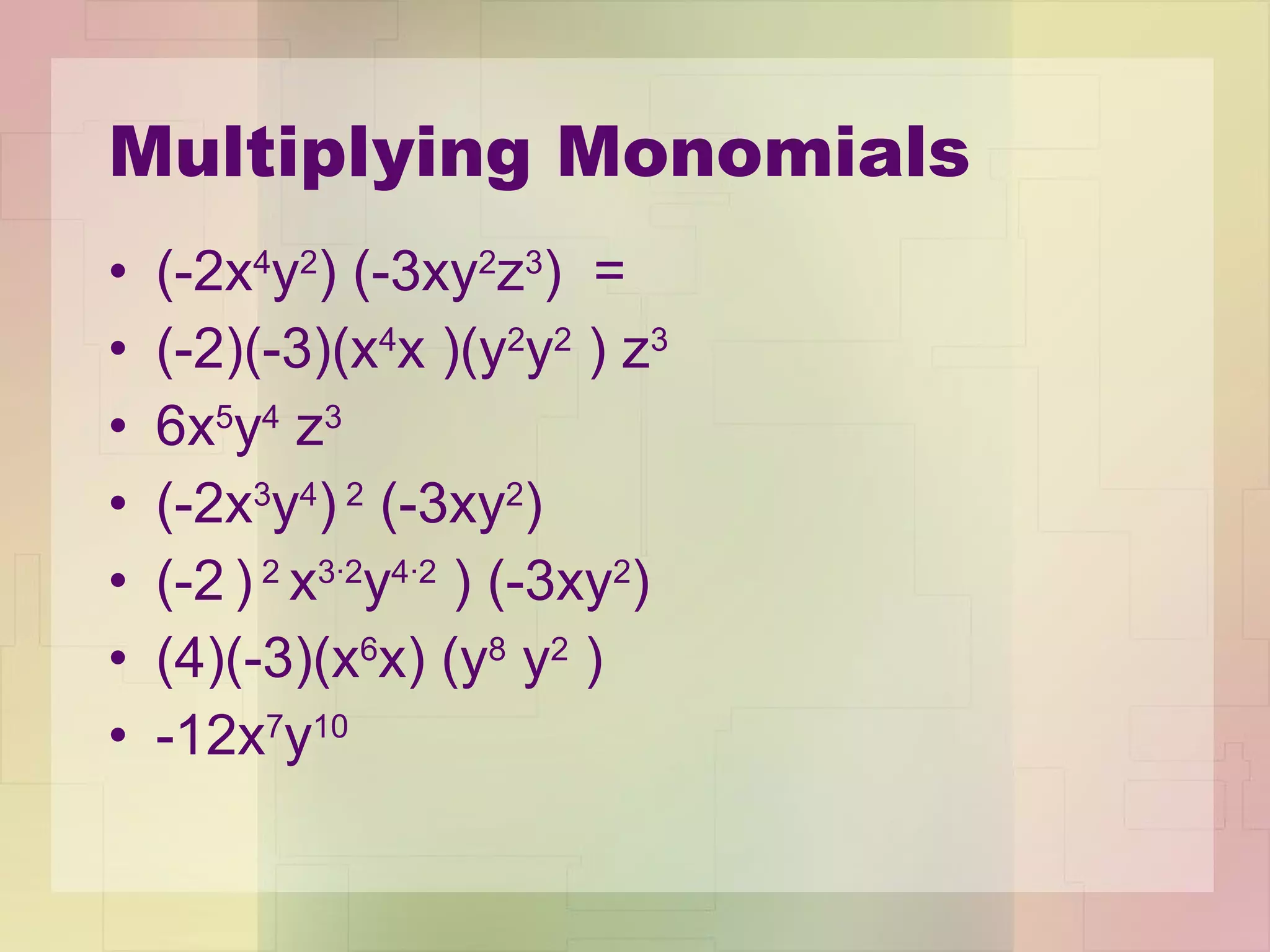 Multiplying Monomials (-2x 4 y 2 ) (-3xy 2 z 3 )  =  (-2)(-3)(x 4 x )(y 2 y 2  ) z 3 6x 5 y 4  z 3 (-2x 3 y 4 )  2  (-3xy 2 )  (-2   )  2  x 3∙2 y 4∙2  ) (-3xy 2 )  (4)(-3)(x 6 x) (y 8  y 2  )  -12x 7 y 10 