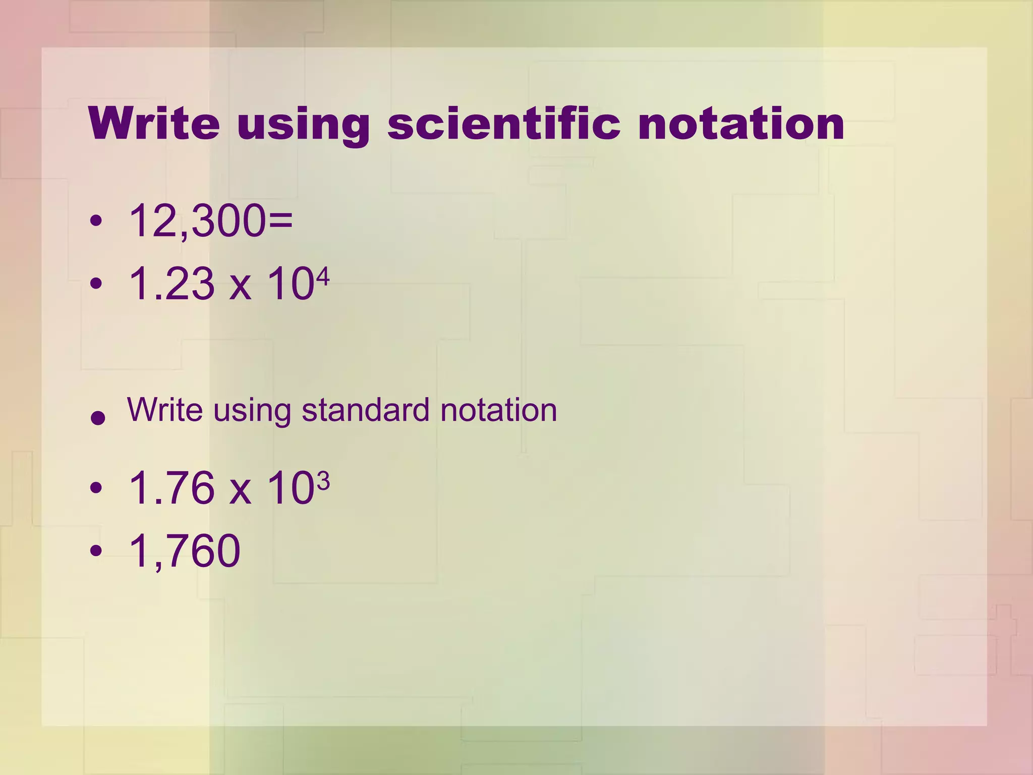 Write using scientific notation 12,300=  1.23 x 10 4 Write using standard notation 1.76 x 10 3 1,760 