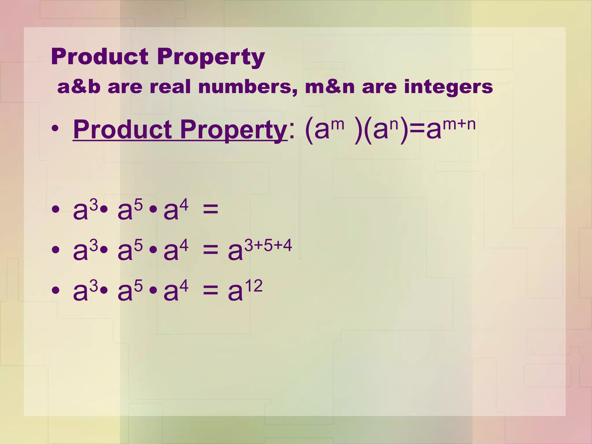Product Property  a&b are real numbers, m&n are integers Product Property : (a m  )(a n )=a m+n a 3 •  a 5  •   a 4  = a 3 •  a 5  •   a 4  = a 3+5+4  a 3 •  a 5  •   a 4  = a 12 