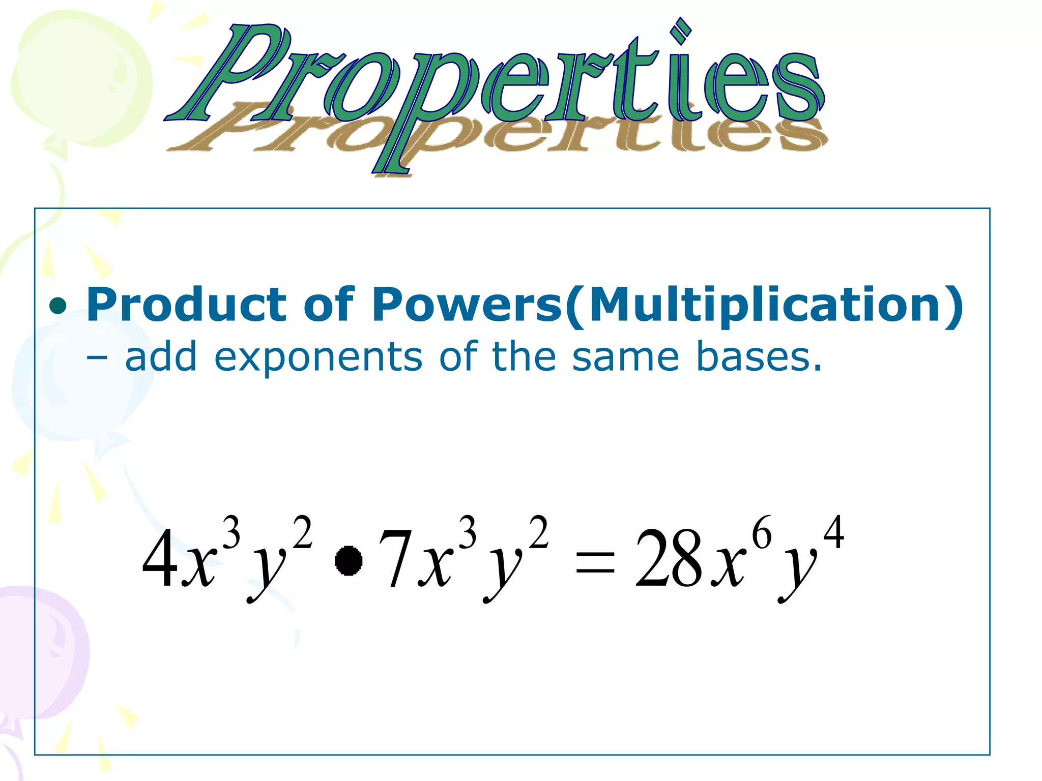 • Product of Powers(Multiplication)
 – add exponents of the same bases.



       3 2        3 2          6   4
   4x y       7x y        28 x y
 