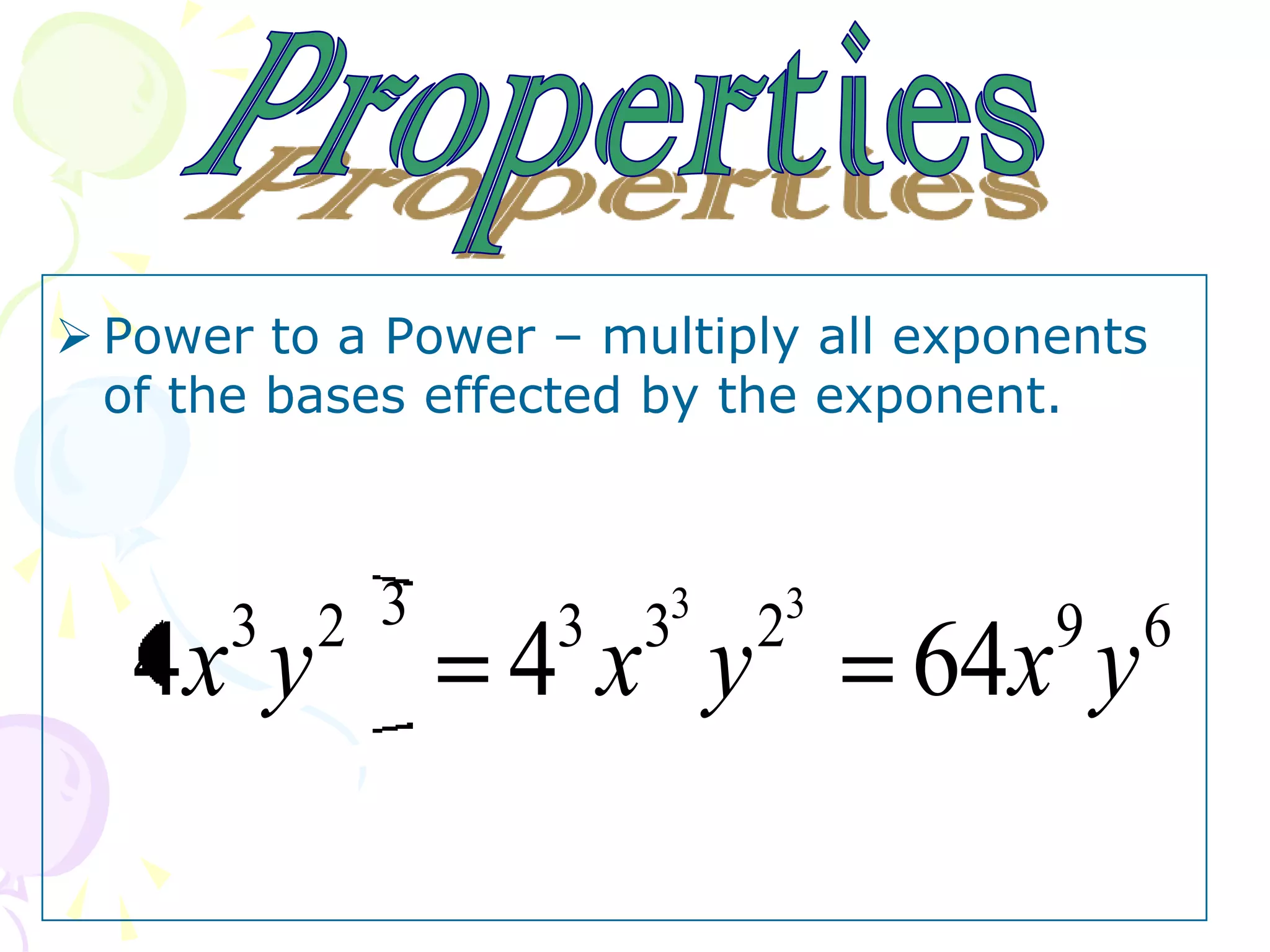  Power to a Power – multiply all exponents
  of the bases effected by the exponent.



      3 2 3        3 3  3   3
                            2          9 6
   4x y          4x y            64x y
 