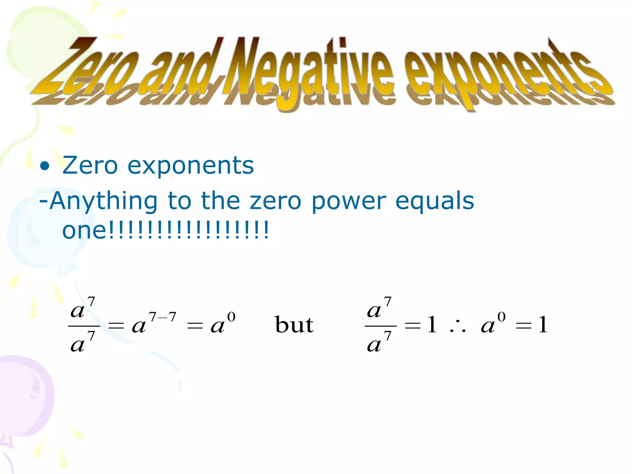 • Zero exponents
-Anything to the zero power equals
  one!!!!!!!!!!!!!!!!!


  a7                        a7
    7
        a7   7
                 a0   but     7
                                  1   a0   1
  a                         a
 