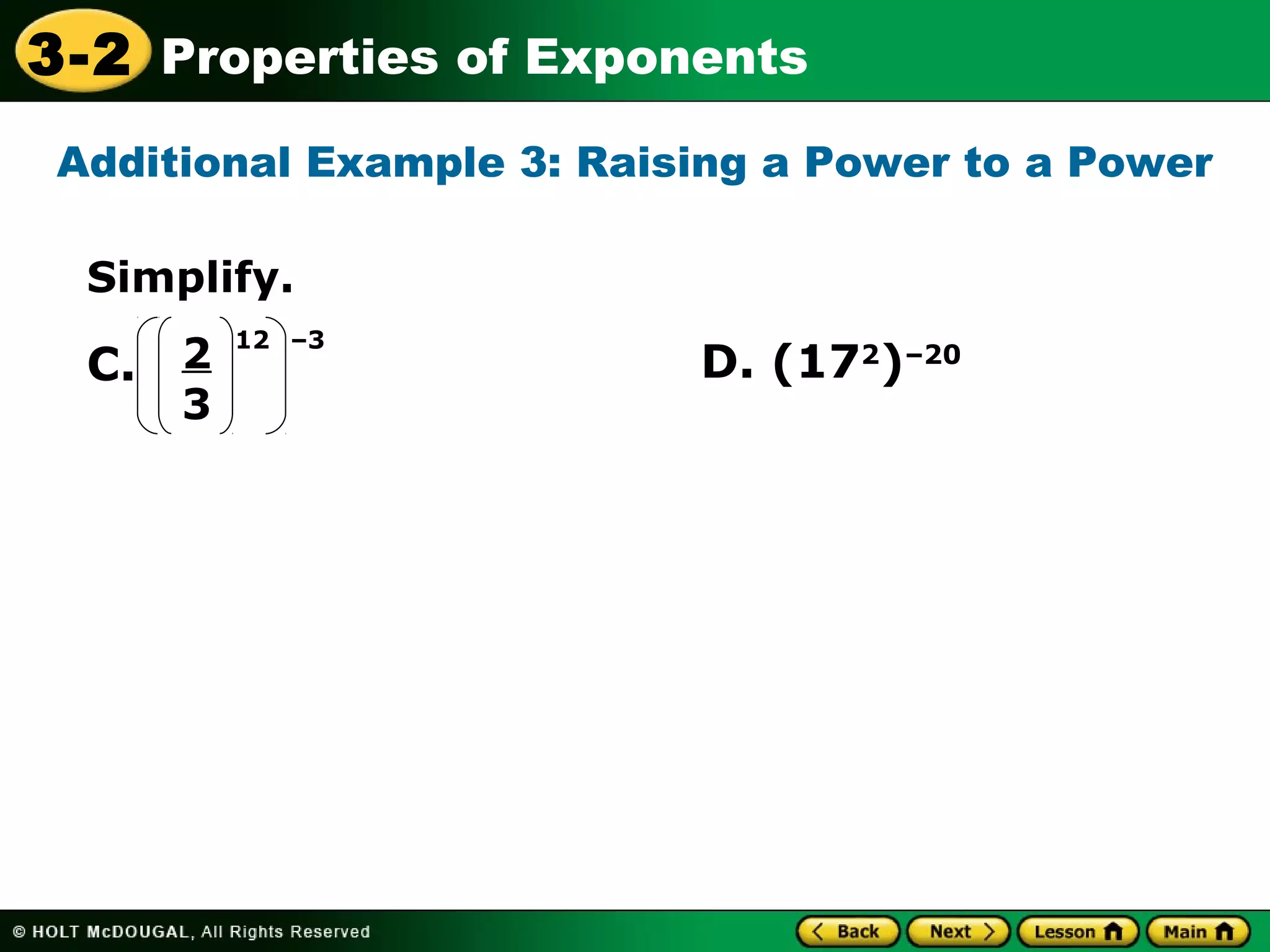 3-2 Properties of Exponents 
Additional Example 3: Raising a Power to a Power 
Simplify. 
C. 2 D. (172)–20 
3 
12 –3 
 