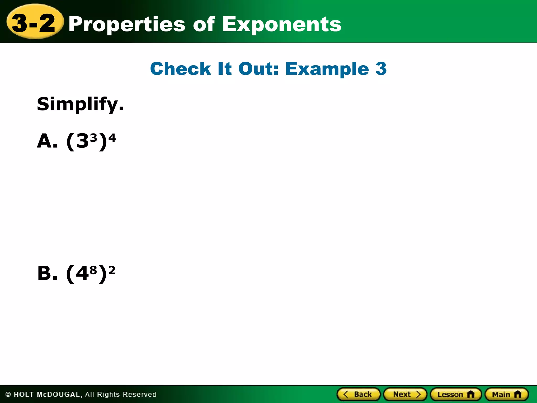 3-2 Properties of Exponents 
Simplify. 
Check It Out: Example 3 
A. (33)4 
B. (48)2 
 
