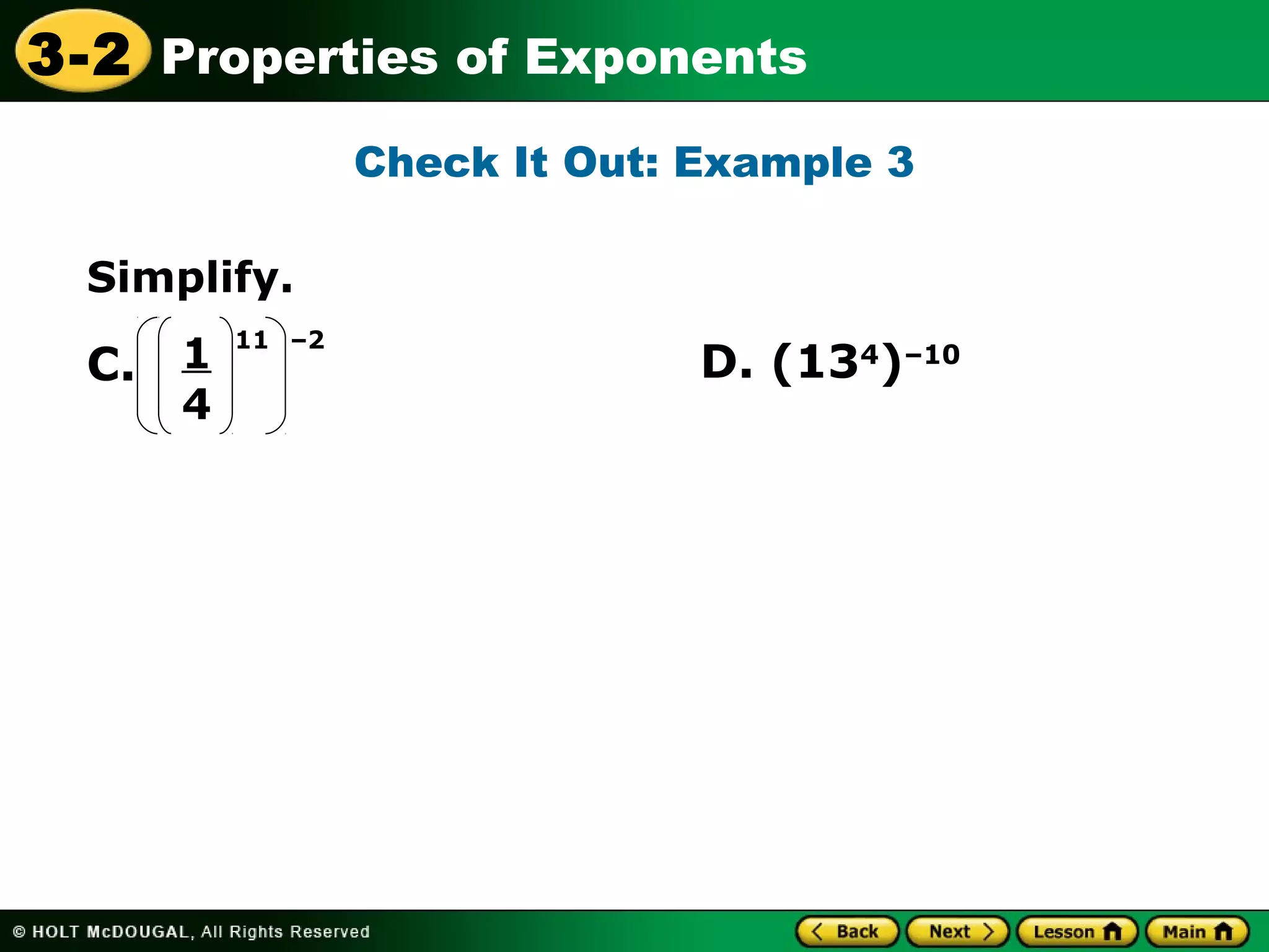 3-2 Properties of Exponents 
Simplify. 
Check It Out: Example 3 
C. 1 D. (134)–10 
4 
11 –2 
 