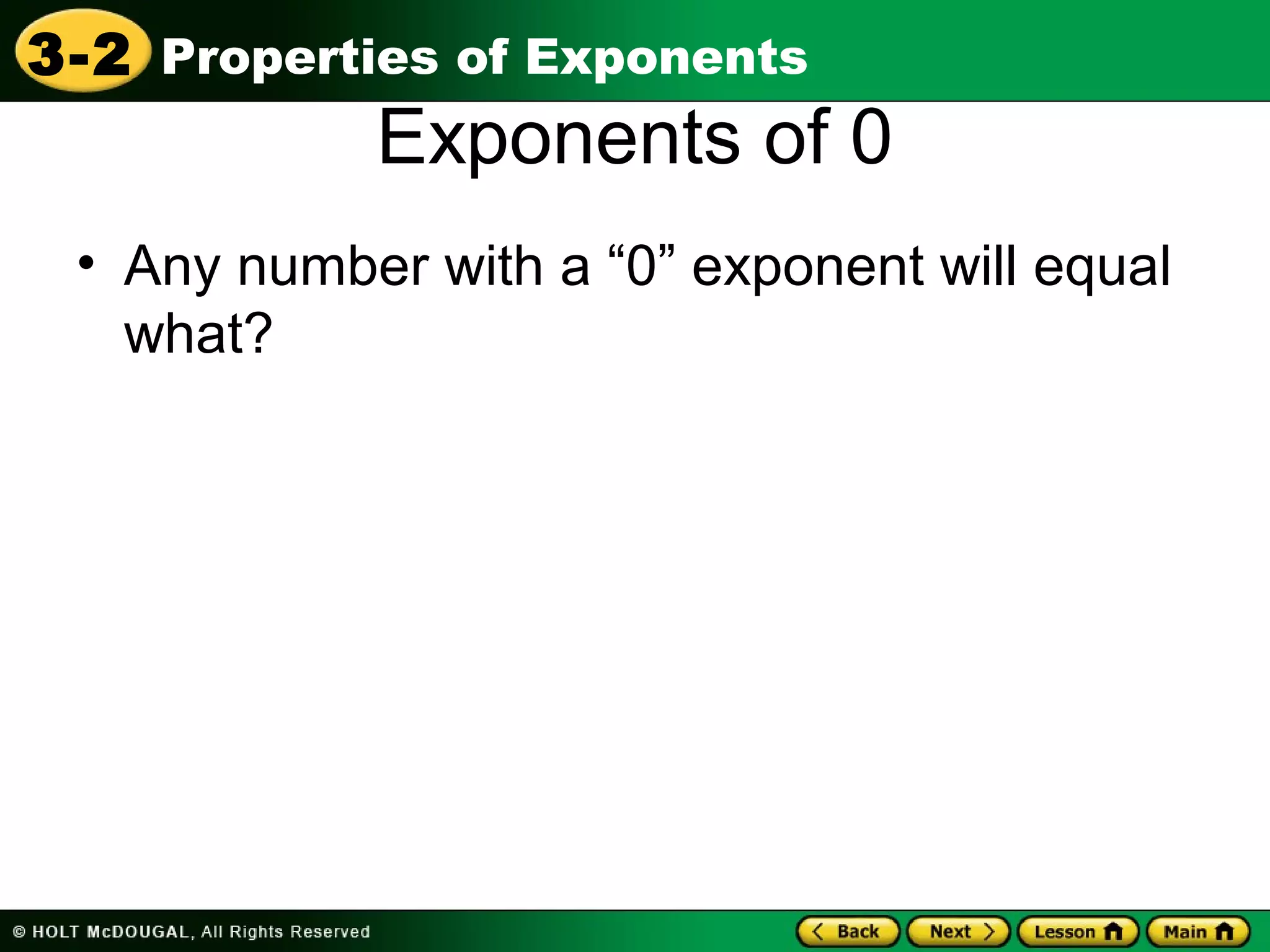 3-2 Properties of Exponents 
Exponents of 0 
• Any number with a “0” exponent will equal 
what? 
 