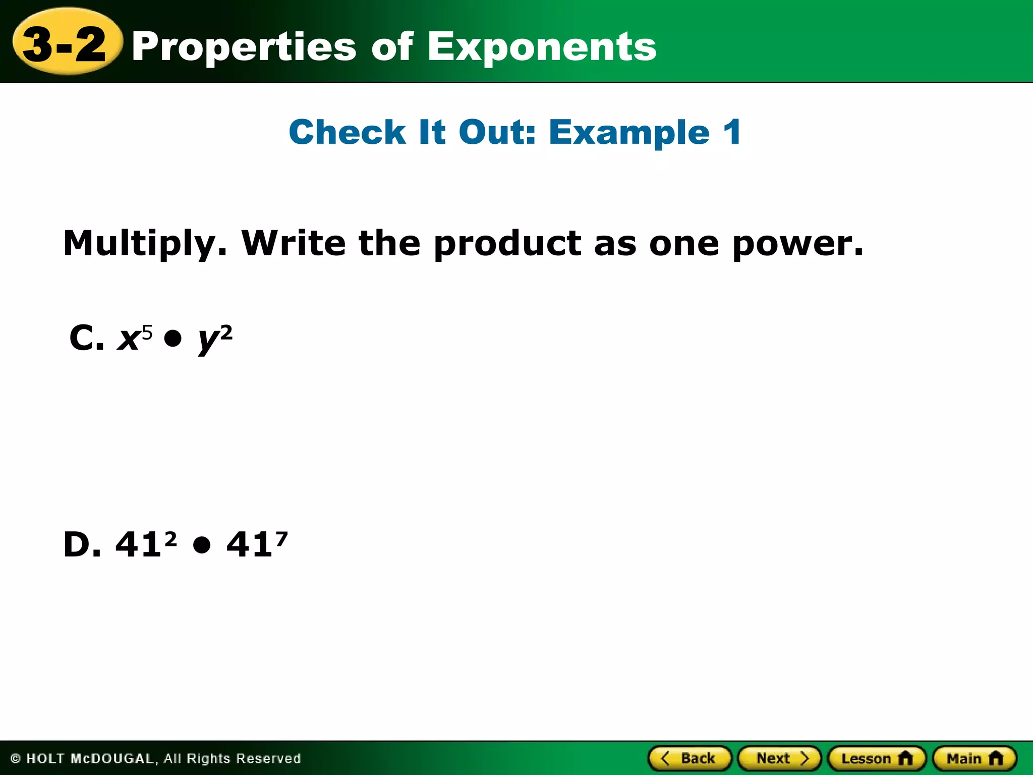 3-2 Properties of Exponents 
Multiply. Write the product as one power. 
C. x5 • y2 
Check It Out: Example 1 
D. 412 • 417 
 