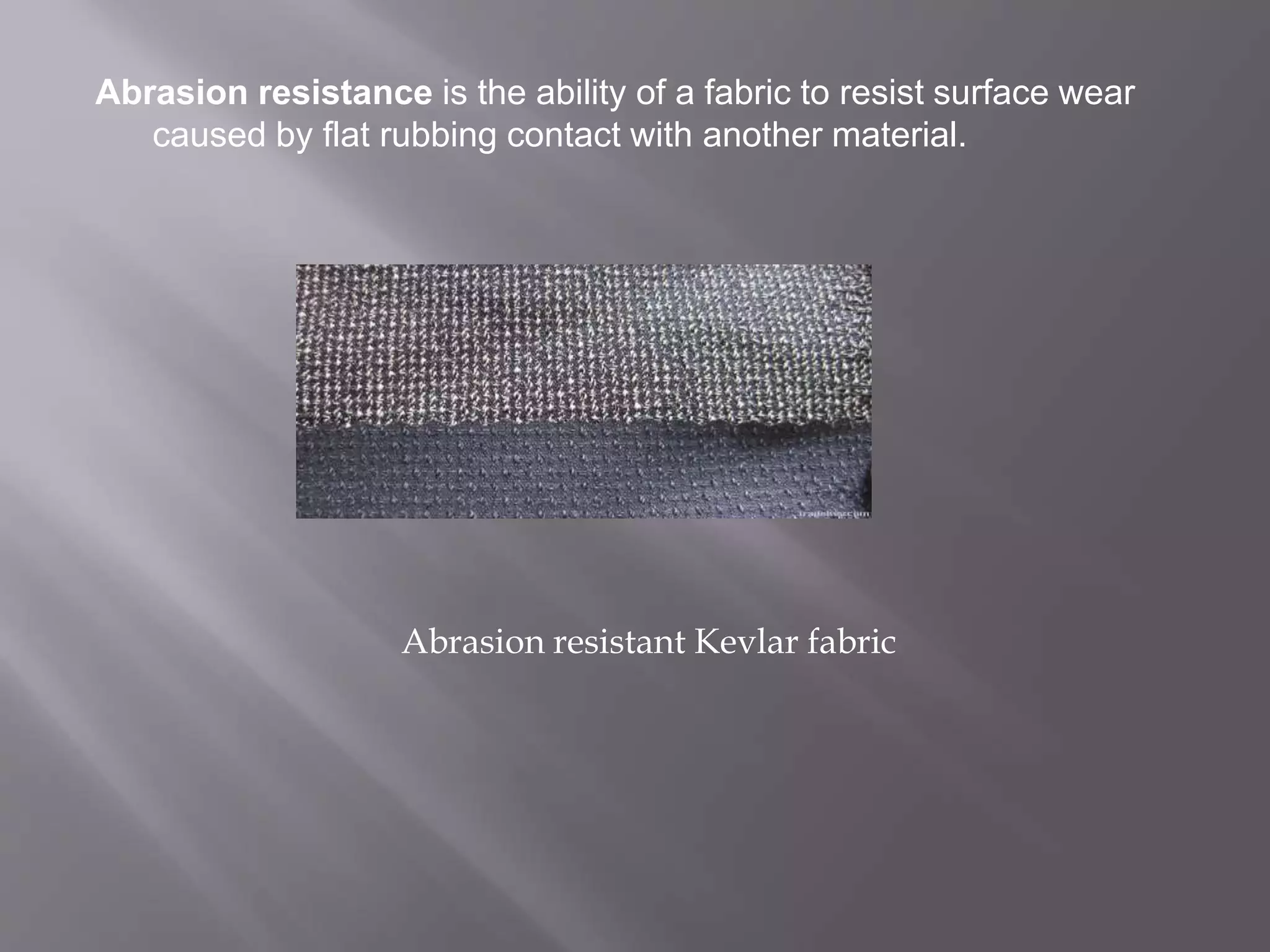 Abrasion resistance is the ability of a fabric to resist surface wear
caused by flat rubbing contact with another material.
Abrasion resistant Kevlar fabric
 