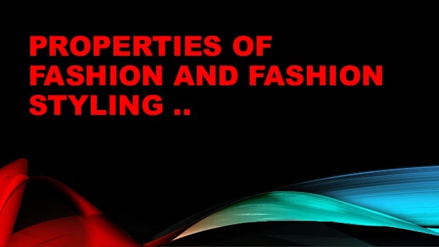 Properties of fashion and fashion styling