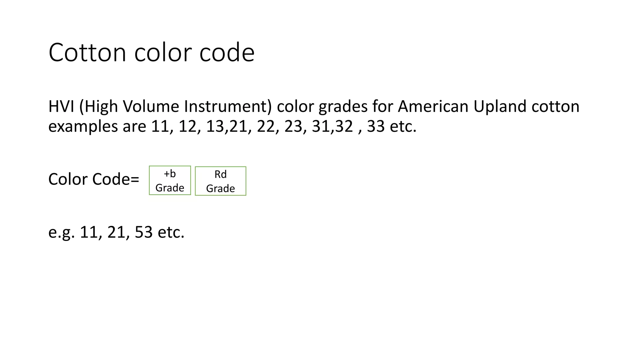Cotton color code
HVI (High Volume Instrument) color grades for American Upland cotton
examples are 11, 12, 13,21, 22, 23, 31,32 , 33 etc.
Color Code=
e.g. 11, 21, 53 etc.
+b
Grade
Rd
Grade
 