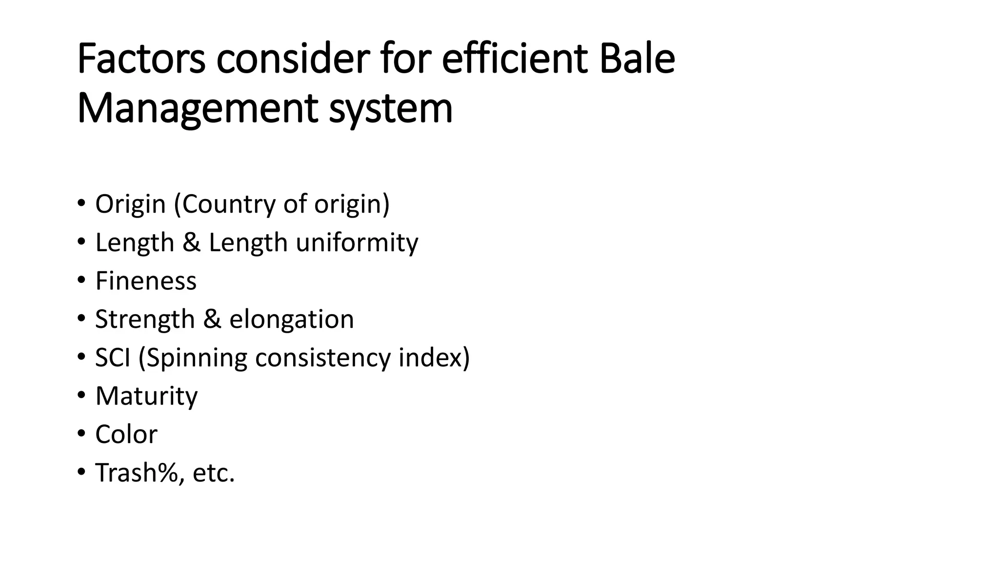 Factors consider for efficient Bale
Management system
• Origin (Country of origin)
• Length & Length uniformity
• Fineness
• Strength & elongation
• SCI (Spinning consistency index)
• Maturity
• Color
• Trash%, etc.
 