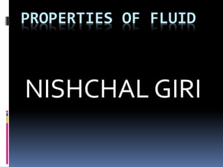 PROPERTIES OF FLUID
NISHCHAL GIRI
 