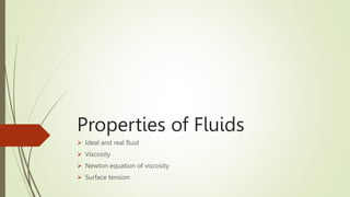 Properties of Fluids
 Ideal and real fluid
 Viscosity
 Newton equation of viscosity
 Surface tension
 
