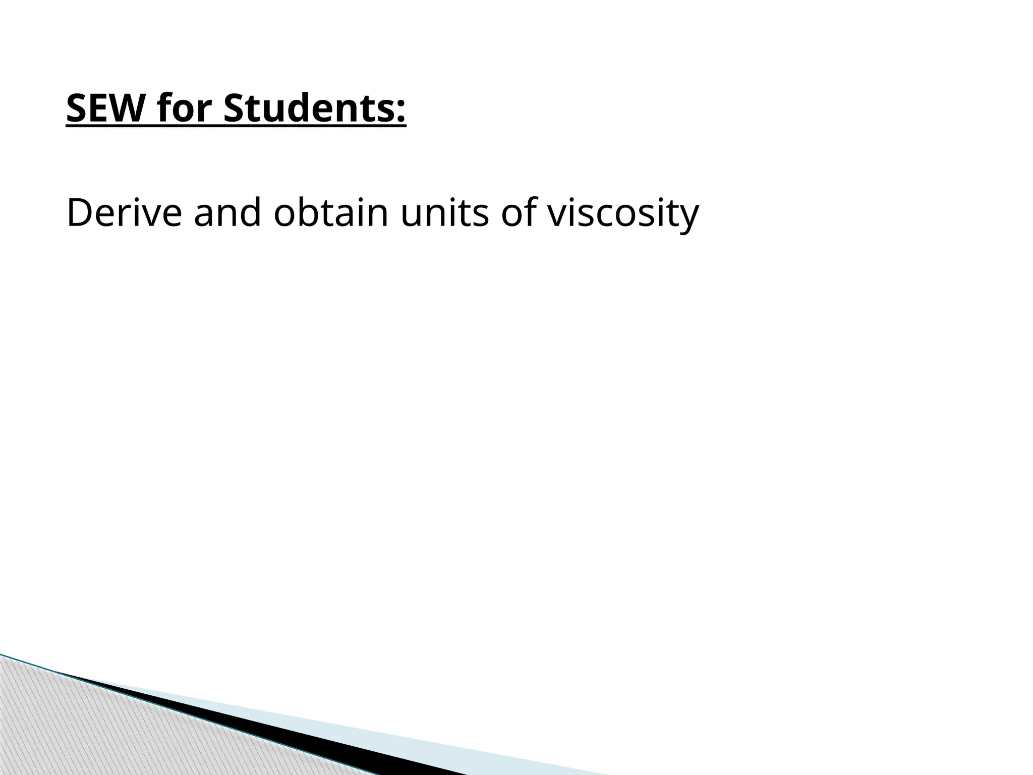 SEW for Students:
Derive and obtain units of viscosity
 