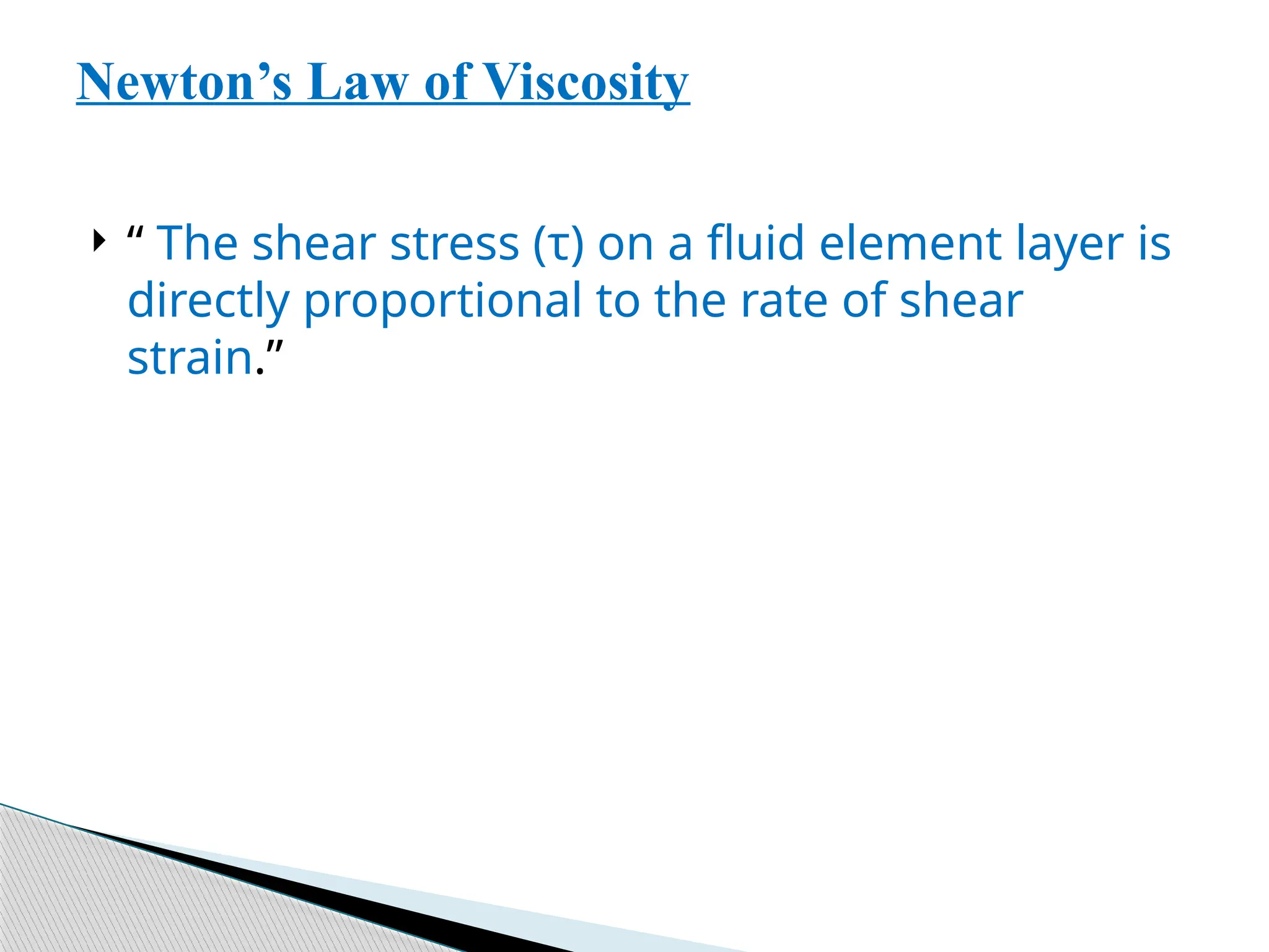  “ The shear stress (τ) on a fluid element layer is
directly proportional to the rate of shear
strain.”
Newton’s Law of Viscosity
 