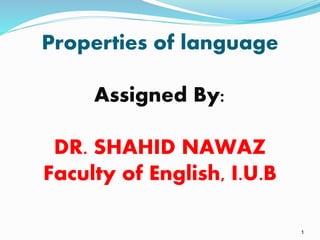 1
Properties of language
Assigned By:
DR. SHAHID NAWAZ
Faculty of English, I.U.B
 