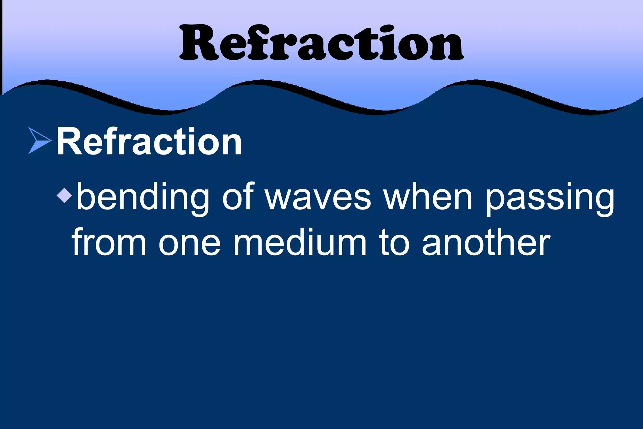 Refraction
Refraction
bending of waves when passing
from one medium to another
 