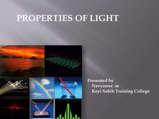 PROPERTIES OF LIGHT
Presented by
Navyasree .m
Keyi Sahib Training College
 