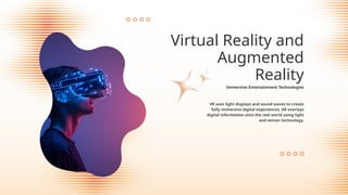 VR uses light displays and sound waves to create
fully immersive digital experiences. AR overlays
digital information onto the real world using light
and sensor technology.
Virtual Reality and
Augmented
Reality
Immersive Entertainment Technologies
 
