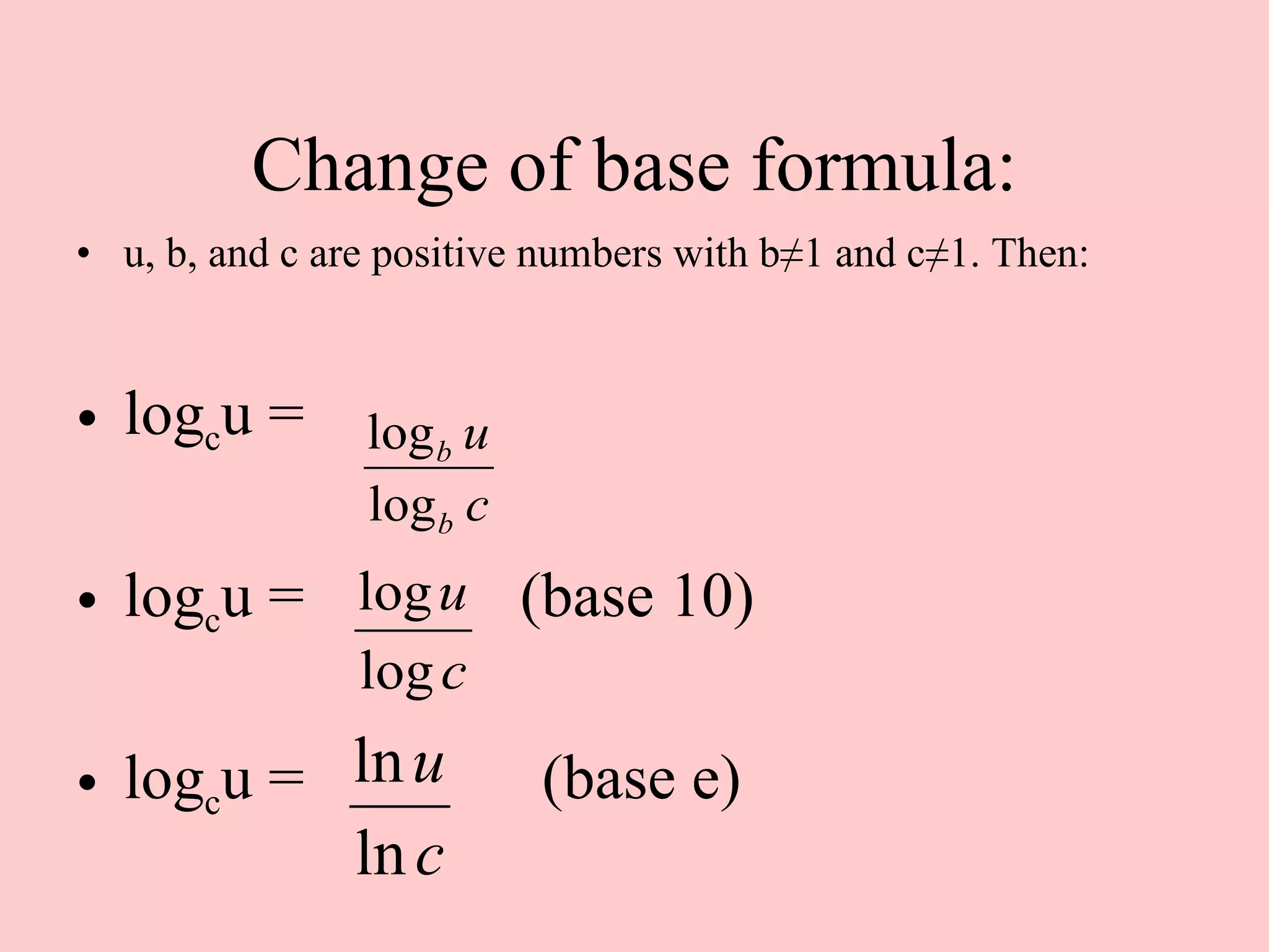 Change of base formula: u, b, and c are positive numbers with b ≠1 and c≠1. Then: log c u = log c u =    (base 10) log c u =  (base e) 