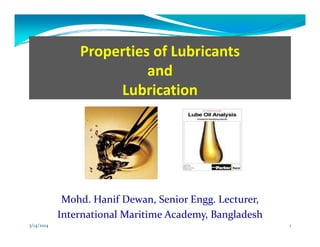 i f b iProperties of Lubricants 
and 
Lubrication
Mohd  Hanif Dewan  Senior Engg  Lecturer  Mohd. Hanif Dewan, Senior Engg. Lecturer, 
International Maritime Academy, Bangladesh
3/14/2014 1
 
