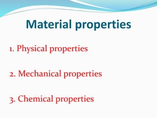 Material properties
1. Physical properties
2. Mechanical properties
3. Chemical properties
 
