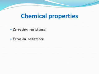 Chemical properties
 Corrosion resistance
 Errosion resistance
 
