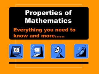 Properties of Mathematics Everything you need to know and more…… 
