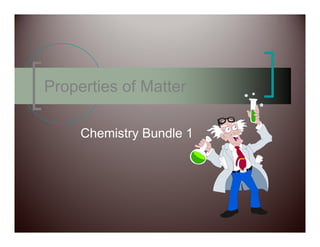 Properties of Matter

     Chemistry Bundle 1
             y
 