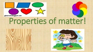 Properties of matter!
 