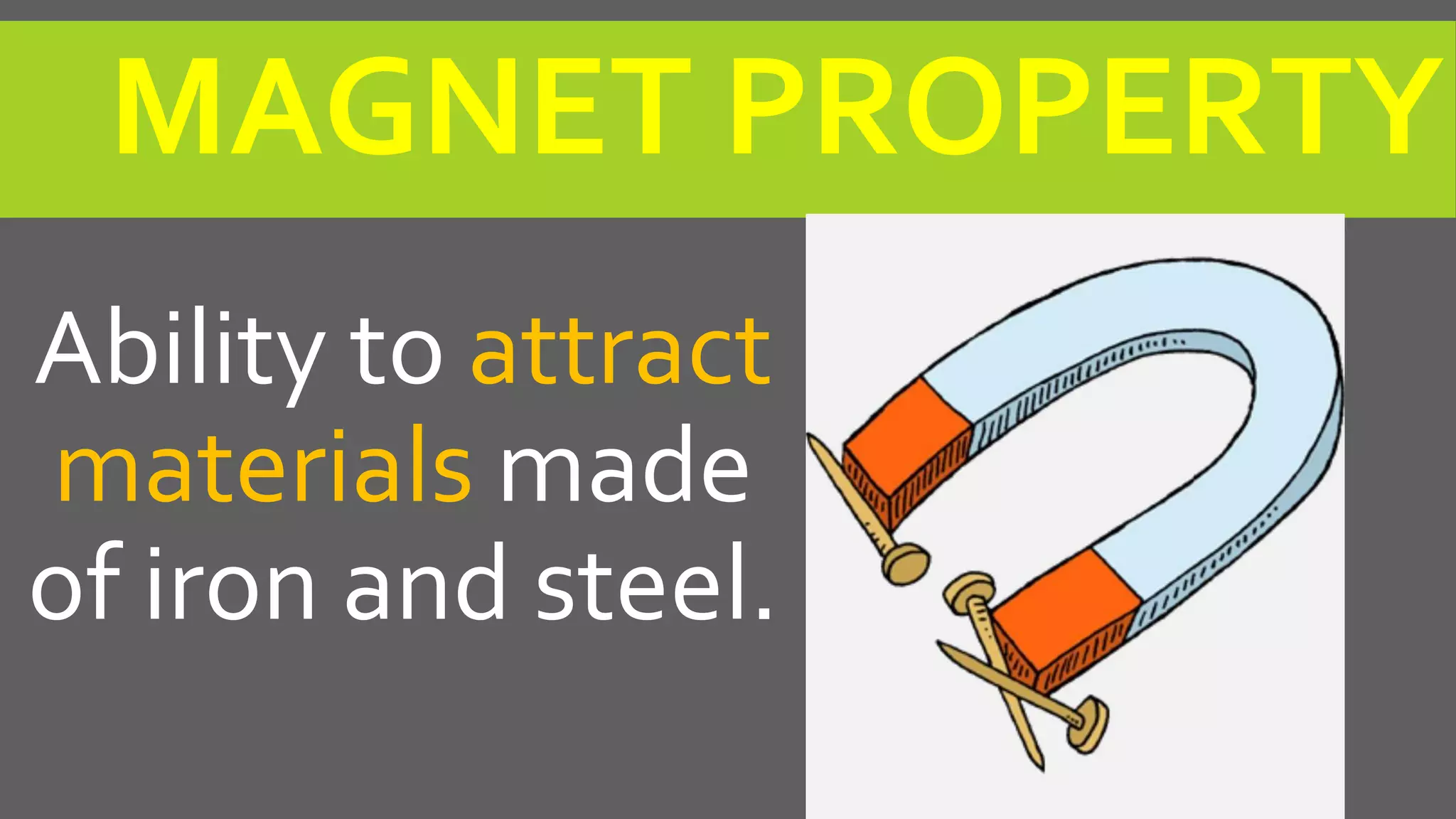 MAGNET PROPERTY
Ability to attract
materials made
of iron and steel.
 
