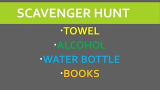 SCAVENGER HUNT
TOWEL
ALCOHOL
WATER BOTTLE
BOOKS
 