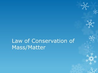 Law of Conservation of
Mass/Matter
 